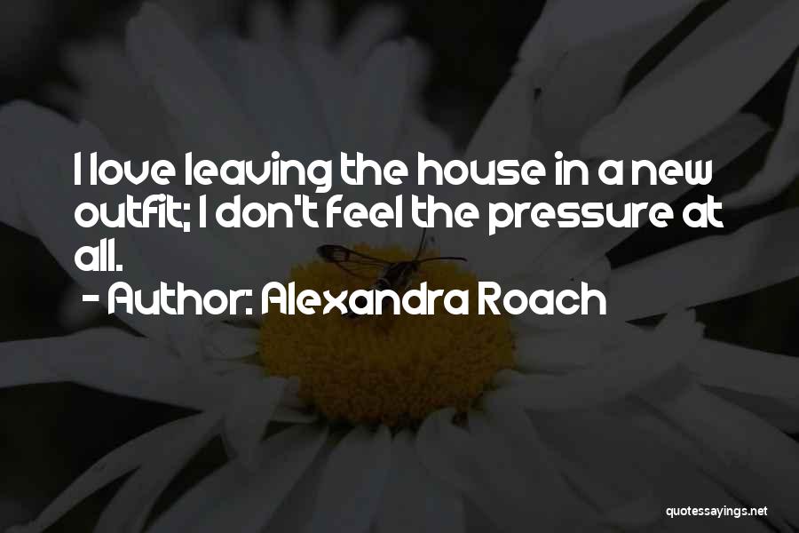 Alexandra Roach Quotes: I Love Leaving The House In A New Outfit; I Don't Feel The Pressure At All.
