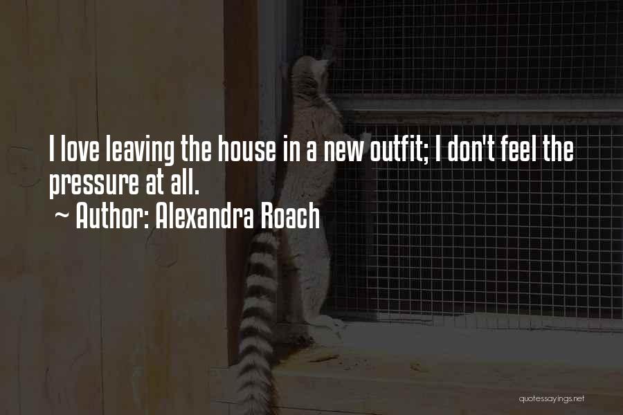 Alexandra Roach Quotes: I Love Leaving The House In A New Outfit; I Don't Feel The Pressure At All.