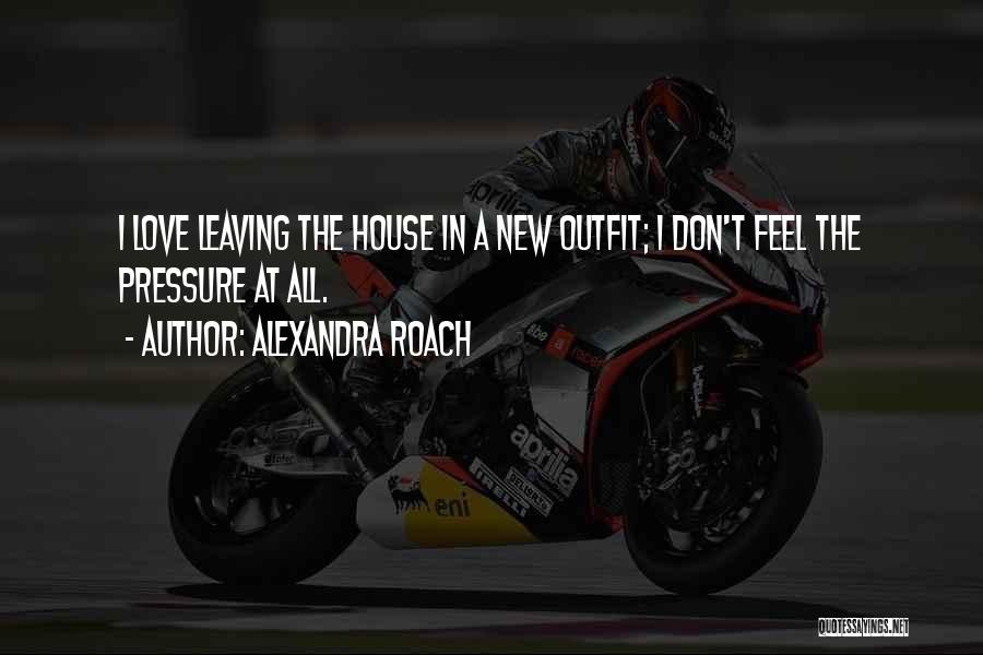 Alexandra Roach Quotes: I Love Leaving The House In A New Outfit; I Don't Feel The Pressure At All.