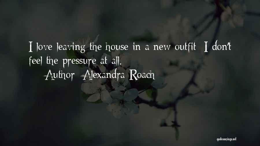 Alexandra Roach Quotes: I Love Leaving The House In A New Outfit; I Don't Feel The Pressure At All.