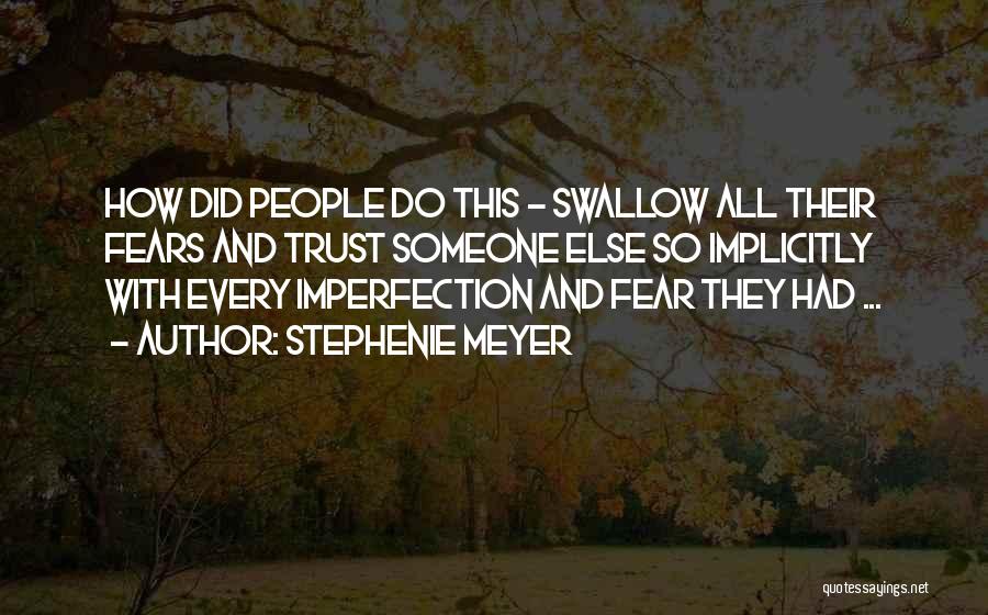 Stephenie Meyer Quotes: How Did People Do This - Swallow All Their Fears And Trust Someone Else So Implicitly With Every Imperfection And