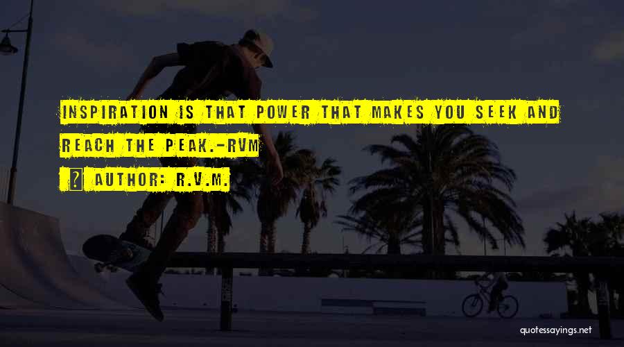 R.v.m. Quotes: Inspiration Is That Power That Makes You Seek And Reach The Peak.-rvm
