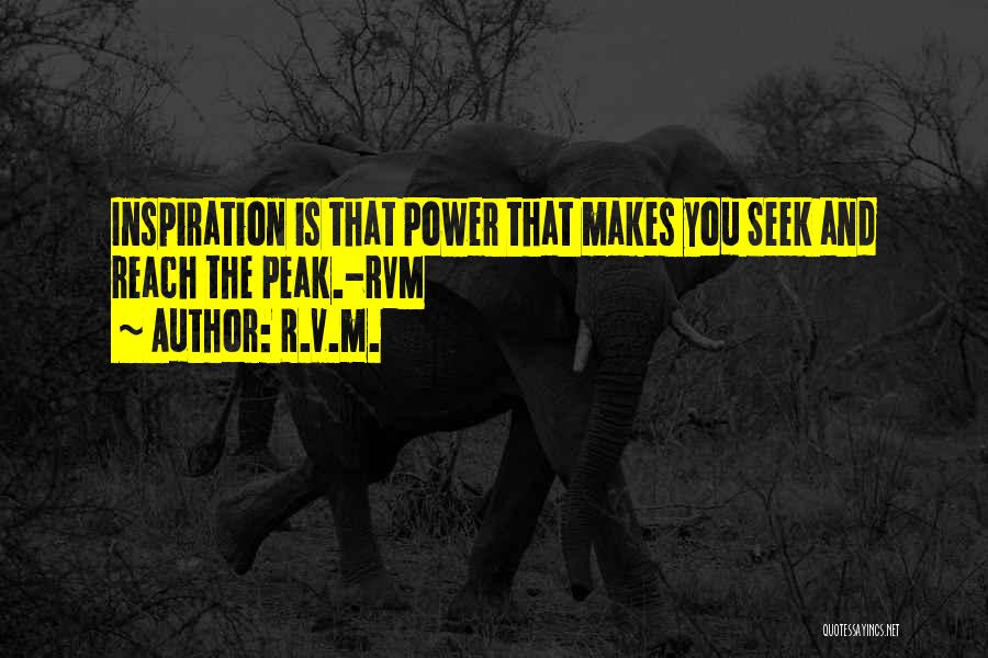 R.v.m. Quotes: Inspiration Is That Power That Makes You Seek And Reach The Peak.-rvm
