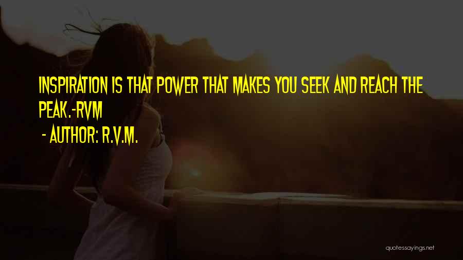 R.v.m. Quotes: Inspiration Is That Power That Makes You Seek And Reach The Peak.-rvm