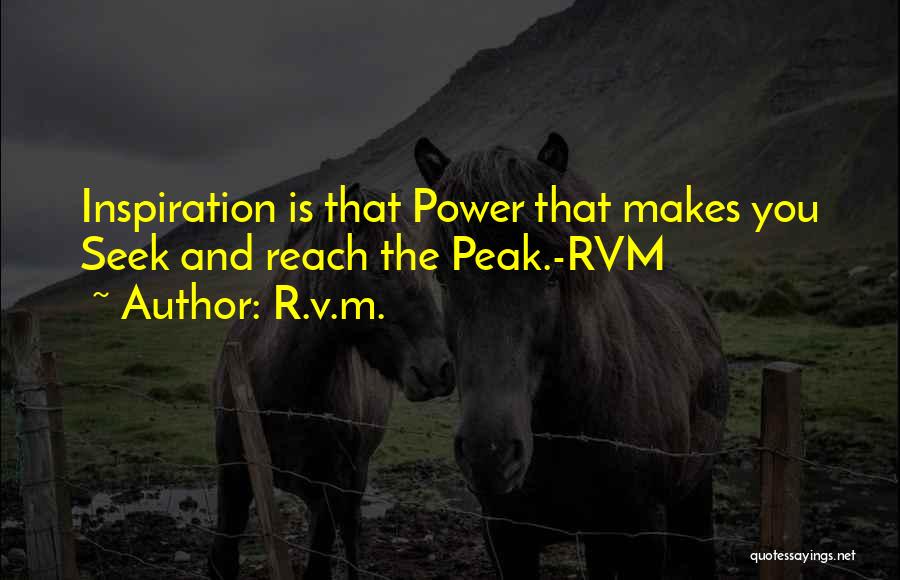 R.v.m. Quotes: Inspiration Is That Power That Makes You Seek And Reach The Peak.-rvm