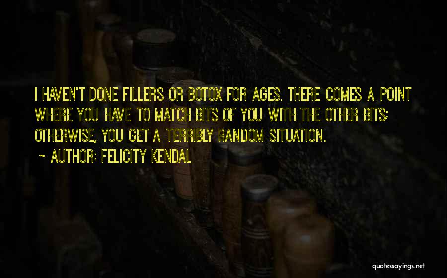 Felicity Kendal Quotes: I Haven't Done Fillers Or Botox For Ages. There Comes A Point Where You Have To Match Bits Of You
