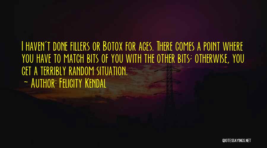 Felicity Kendal Quotes: I Haven't Done Fillers Or Botox For Ages. There Comes A Point Where You Have To Match Bits Of You