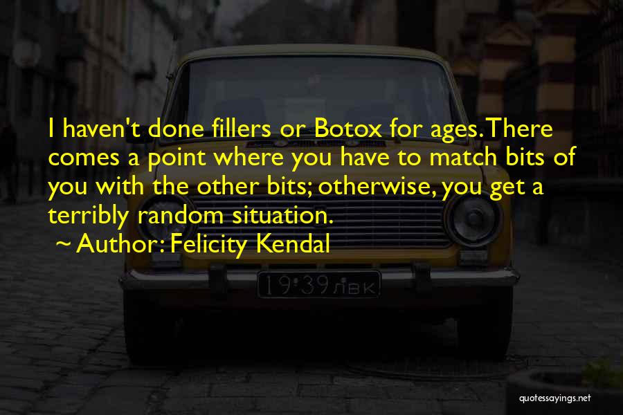 Felicity Kendal Quotes: I Haven't Done Fillers Or Botox For Ages. There Comes A Point Where You Have To Match Bits Of You