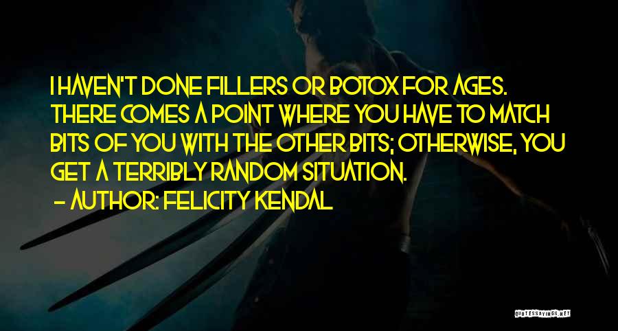 Felicity Kendal Quotes: I Haven't Done Fillers Or Botox For Ages. There Comes A Point Where You Have To Match Bits Of You