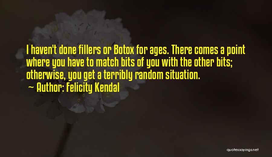 Felicity Kendal Quotes: I Haven't Done Fillers Or Botox For Ages. There Comes A Point Where You Have To Match Bits Of You