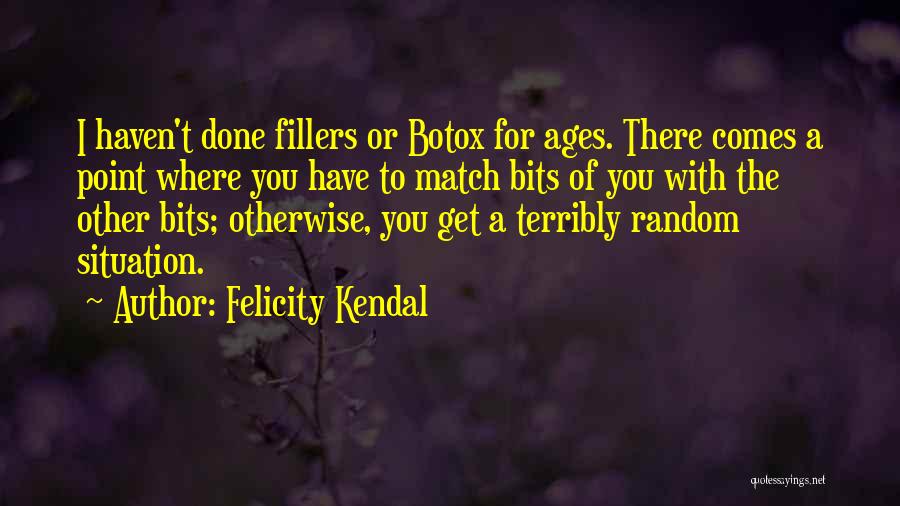 Felicity Kendal Quotes: I Haven't Done Fillers Or Botox For Ages. There Comes A Point Where You Have To Match Bits Of You