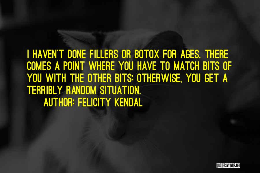Felicity Kendal Quotes: I Haven't Done Fillers Or Botox For Ages. There Comes A Point Where You Have To Match Bits Of You