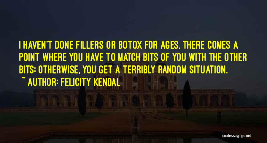 Felicity Kendal Quotes: I Haven't Done Fillers Or Botox For Ages. There Comes A Point Where You Have To Match Bits Of You