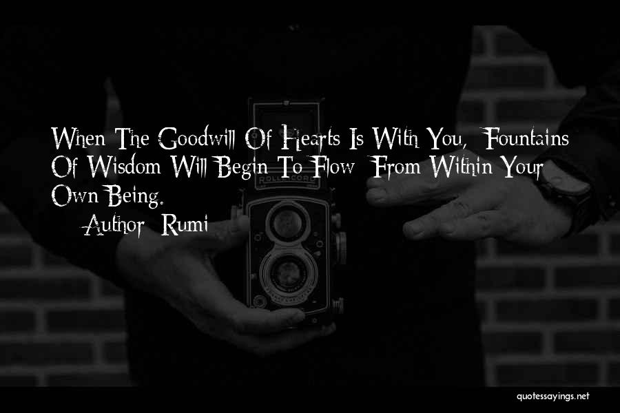 Rumi Quotes: When The Goodwill Of Hearts Is With You, Fountains Of Wisdom Will Begin To Flow From Within Your Own Being.