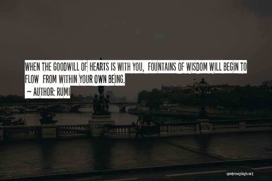 Rumi Quotes: When The Goodwill Of Hearts Is With You, Fountains Of Wisdom Will Begin To Flow From Within Your Own Being.