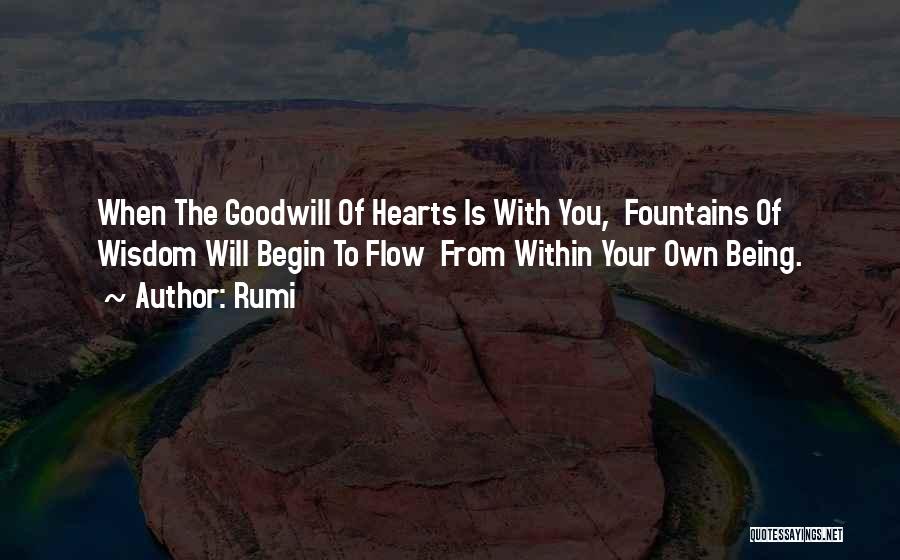 Rumi Quotes: When The Goodwill Of Hearts Is With You, Fountains Of Wisdom Will Begin To Flow From Within Your Own Being.