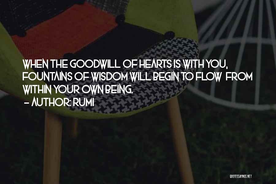 Rumi Quotes: When The Goodwill Of Hearts Is With You, Fountains Of Wisdom Will Begin To Flow From Within Your Own Being.