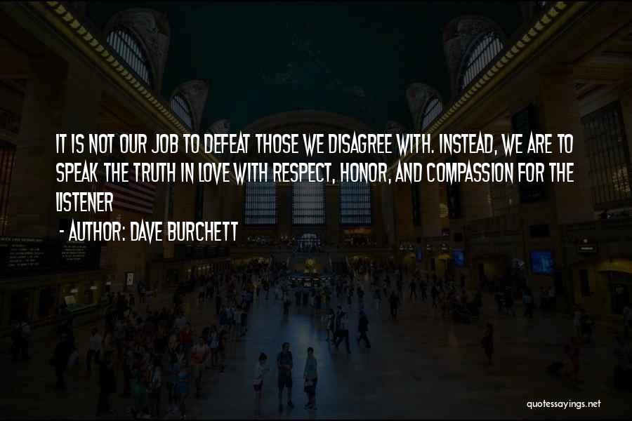 Dave Burchett Quotes: It Is Not Our Job To Defeat Those We Disagree With. Instead, We Are To Speak The Truth In Love