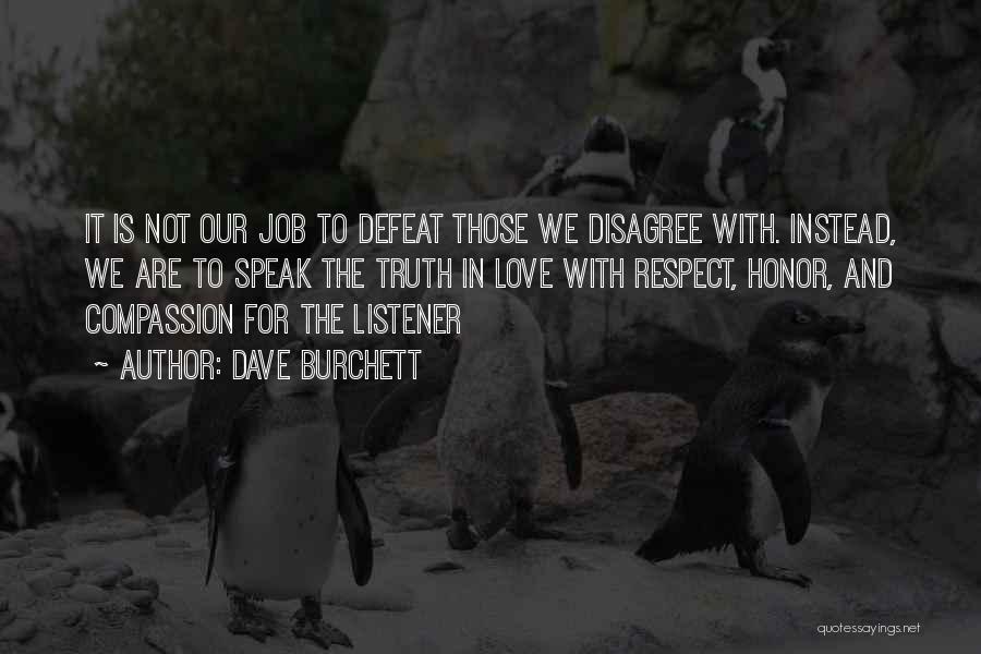 Dave Burchett Quotes: It Is Not Our Job To Defeat Those We Disagree With. Instead, We Are To Speak The Truth In Love