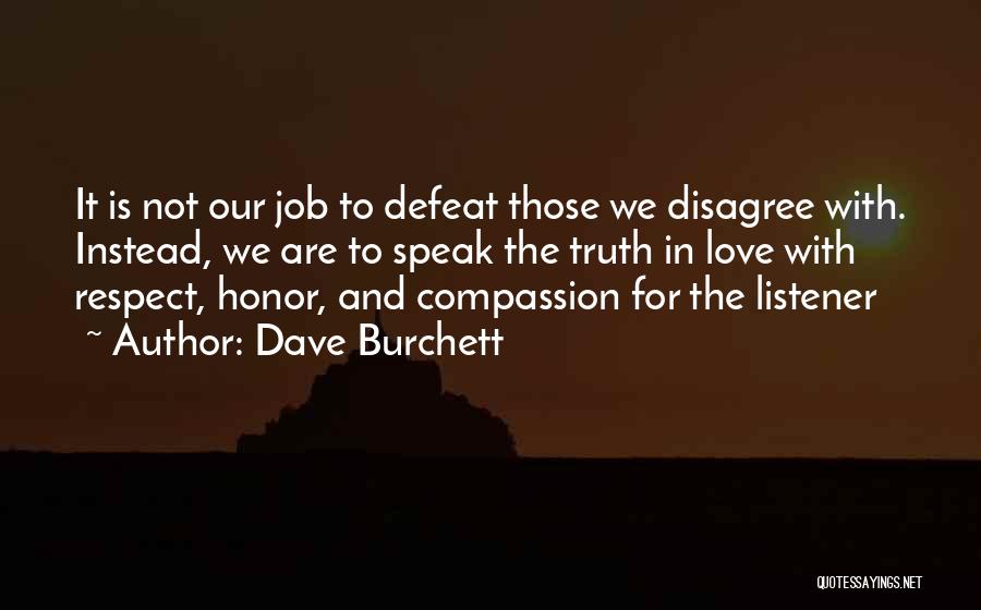 Dave Burchett Quotes: It Is Not Our Job To Defeat Those We Disagree With. Instead, We Are To Speak The Truth In Love