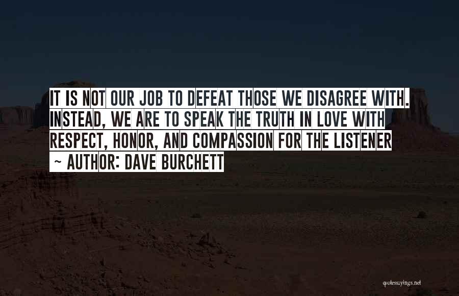 Dave Burchett Quotes: It Is Not Our Job To Defeat Those We Disagree With. Instead, We Are To Speak The Truth In Love