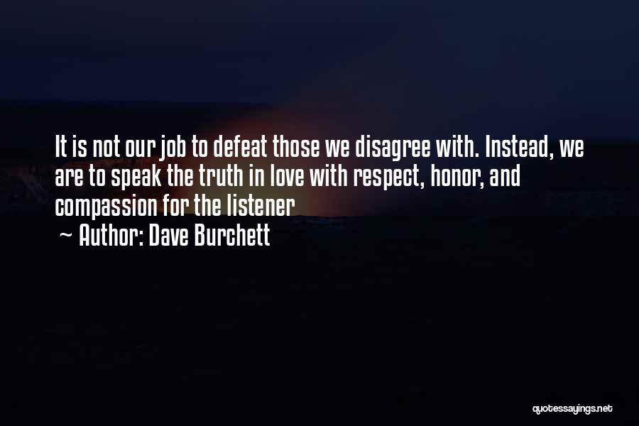 Dave Burchett Quotes: It Is Not Our Job To Defeat Those We Disagree With. Instead, We Are To Speak The Truth In Love