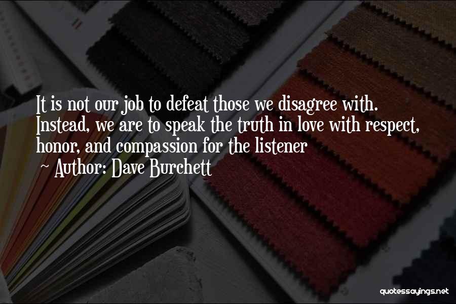Dave Burchett Quotes: It Is Not Our Job To Defeat Those We Disagree With. Instead, We Are To Speak The Truth In Love