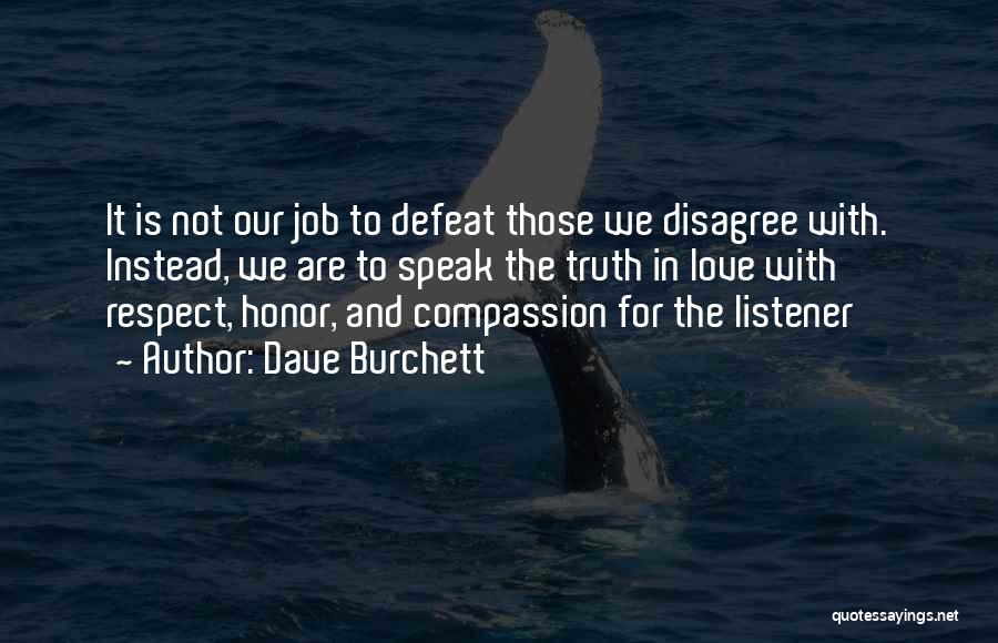 Dave Burchett Quotes: It Is Not Our Job To Defeat Those We Disagree With. Instead, We Are To Speak The Truth In Love