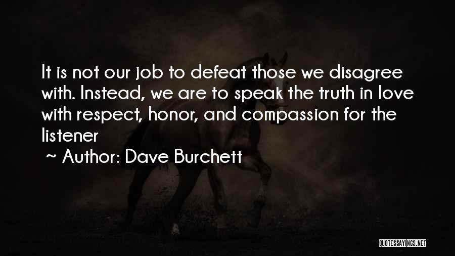 Dave Burchett Quotes: It Is Not Our Job To Defeat Those We Disagree With. Instead, We Are To Speak The Truth In Love