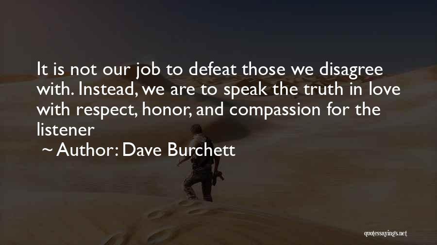 Dave Burchett Quotes: It Is Not Our Job To Defeat Those We Disagree With. Instead, We Are To Speak The Truth In Love