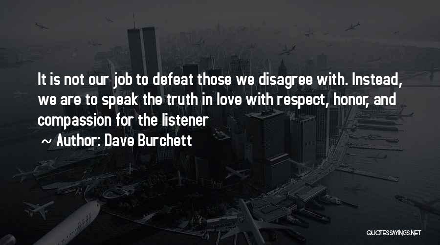 Dave Burchett Quotes: It Is Not Our Job To Defeat Those We Disagree With. Instead, We Are To Speak The Truth In Love