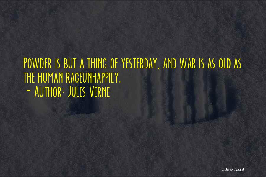 Jules Verne Quotes: Powder Is But A Thing Of Yesterday, And War Is As Old As The Human Raceunhappily.