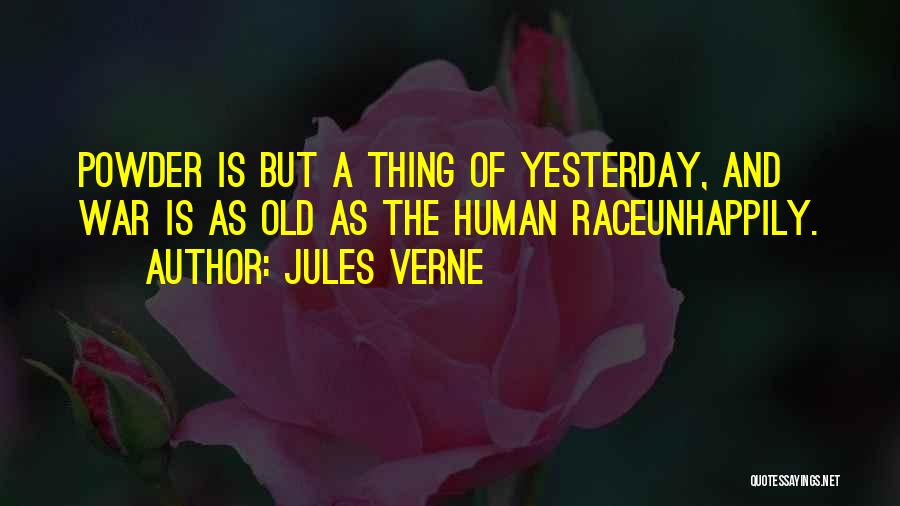 Jules Verne Quotes: Powder Is But A Thing Of Yesterday, And War Is As Old As The Human Raceunhappily.