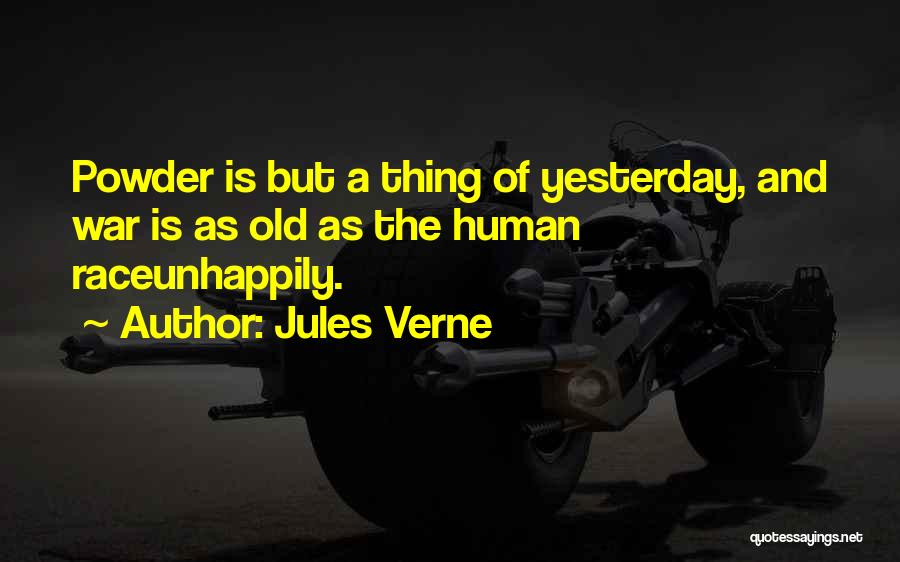 Jules Verne Quotes: Powder Is But A Thing Of Yesterday, And War Is As Old As The Human Raceunhappily.