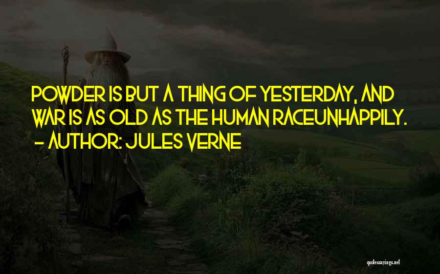 Jules Verne Quotes: Powder Is But A Thing Of Yesterday, And War Is As Old As The Human Raceunhappily.