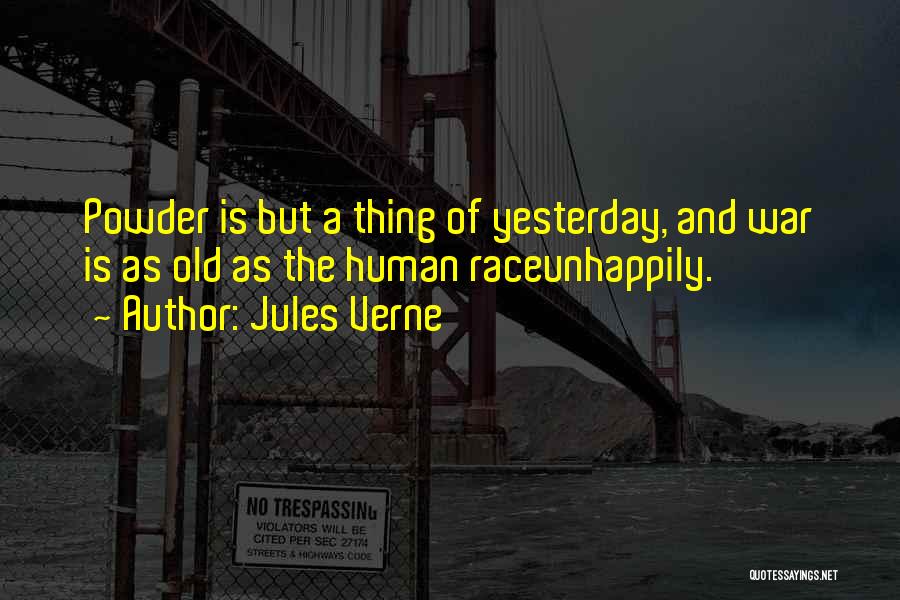 Jules Verne Quotes: Powder Is But A Thing Of Yesterday, And War Is As Old As The Human Raceunhappily.