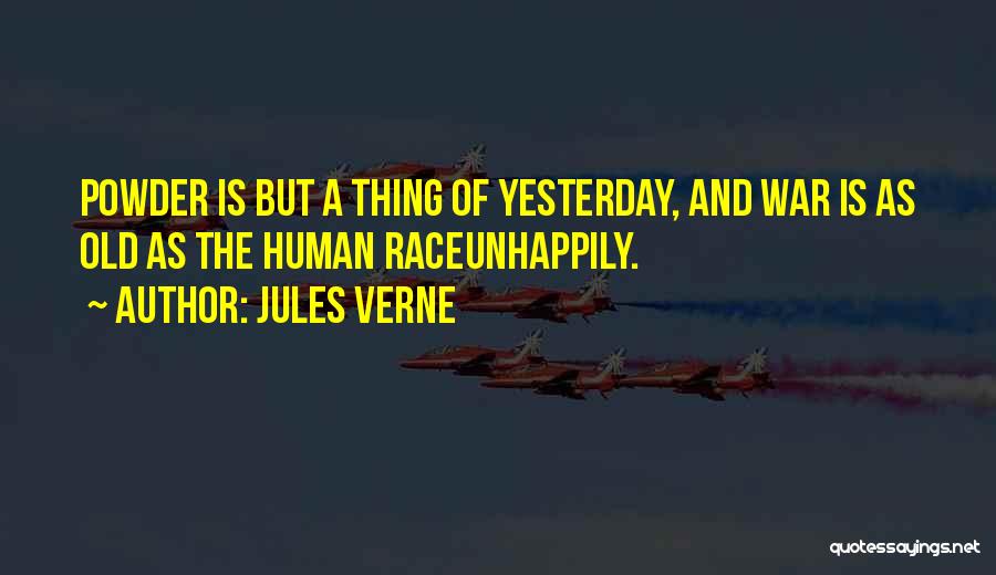 Jules Verne Quotes: Powder Is But A Thing Of Yesterday, And War Is As Old As The Human Raceunhappily.