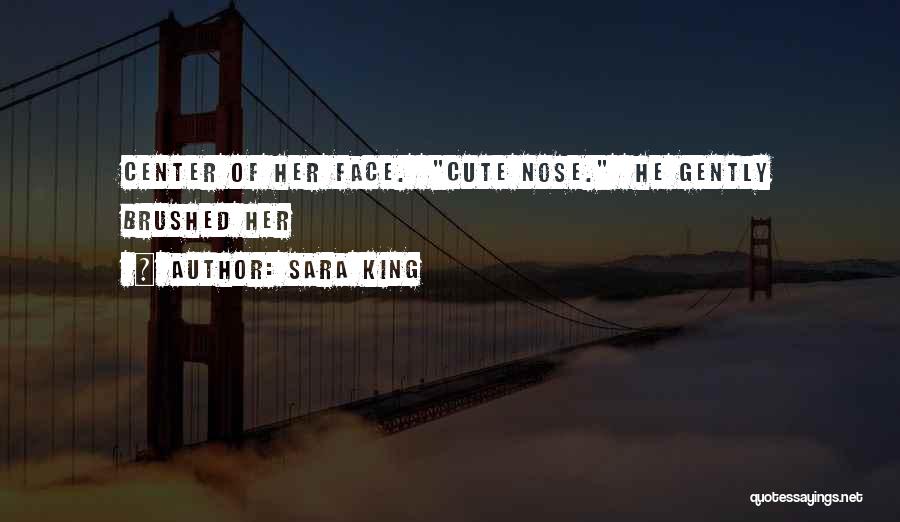Sara King Quotes: Center Of Her Face. Cute Nose. He Gently Brushed Her