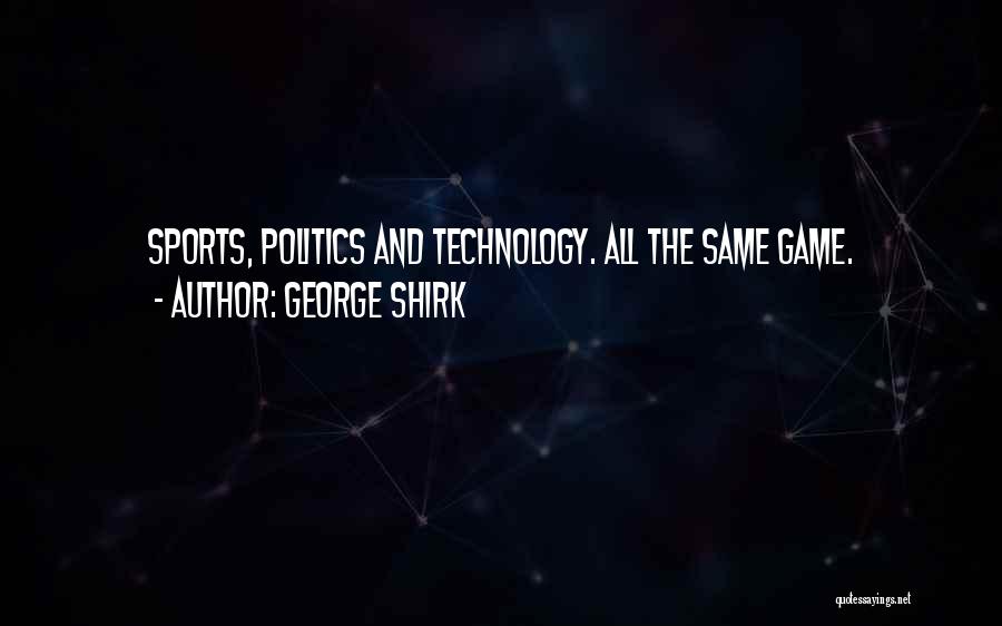 George Shirk Quotes: Sports, Politics And Technology. All The Same Game.