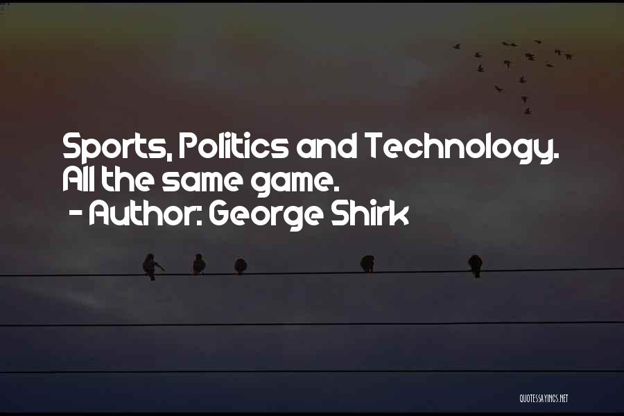 George Shirk Quotes: Sports, Politics And Technology. All The Same Game.