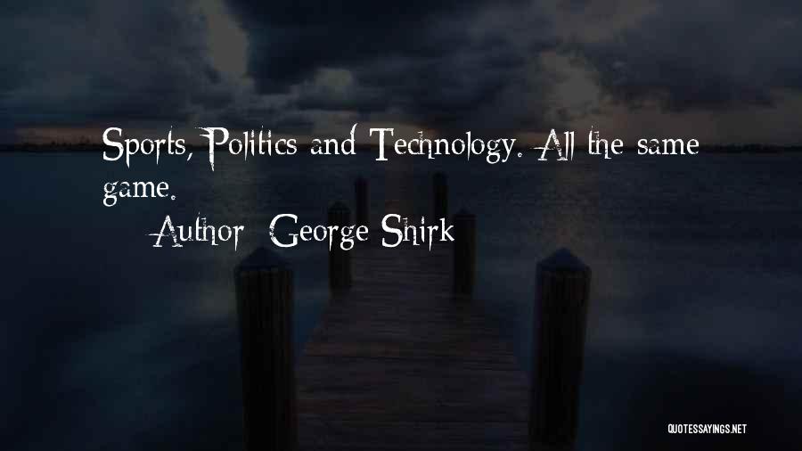 George Shirk Quotes: Sports, Politics And Technology. All The Same Game.