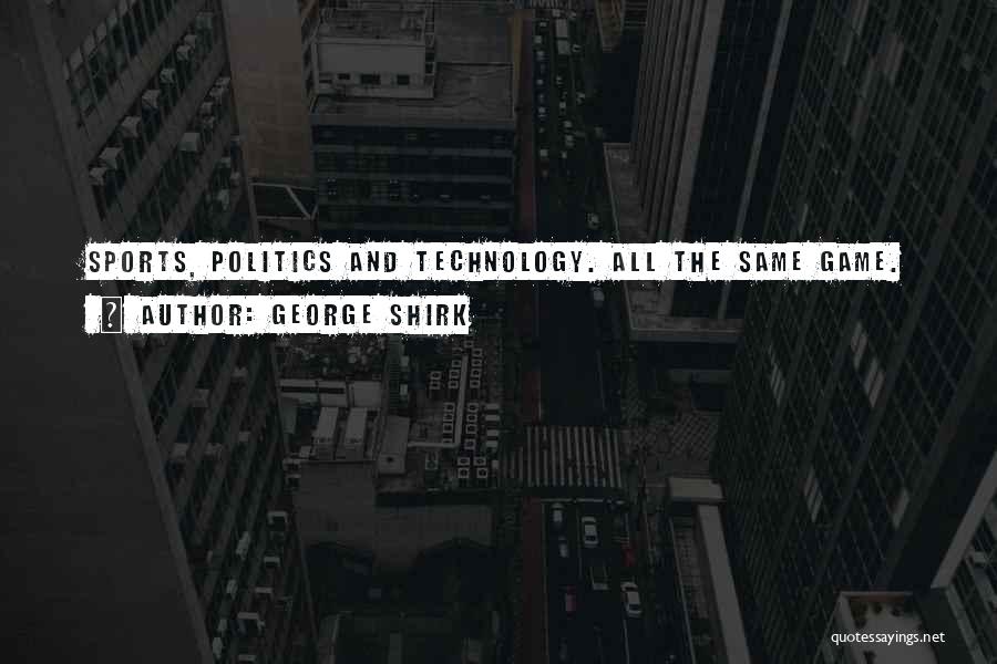 George Shirk Quotes: Sports, Politics And Technology. All The Same Game.