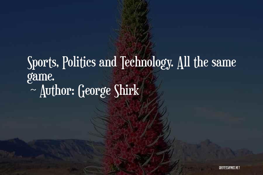 George Shirk Quotes: Sports, Politics And Technology. All The Same Game.