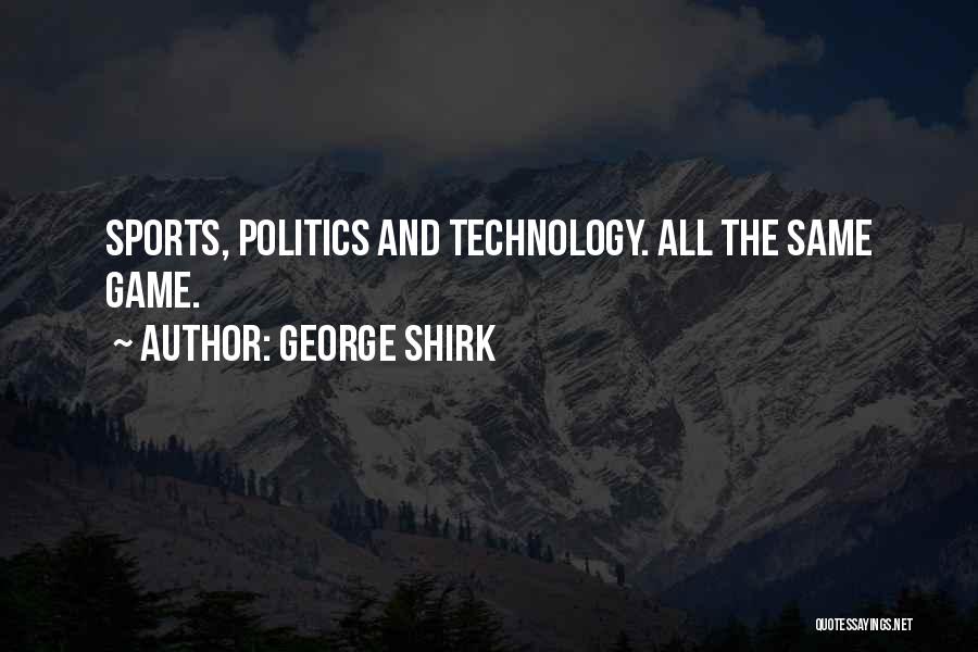 George Shirk Quotes: Sports, Politics And Technology. All The Same Game.