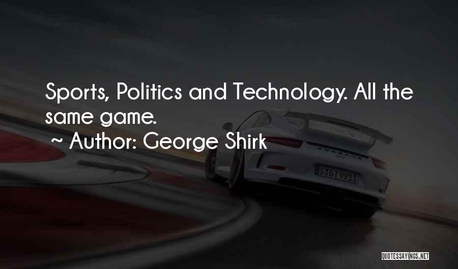 George Shirk Quotes: Sports, Politics And Technology. All The Same Game.