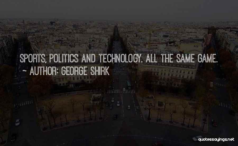 George Shirk Quotes: Sports, Politics And Technology. All The Same Game.