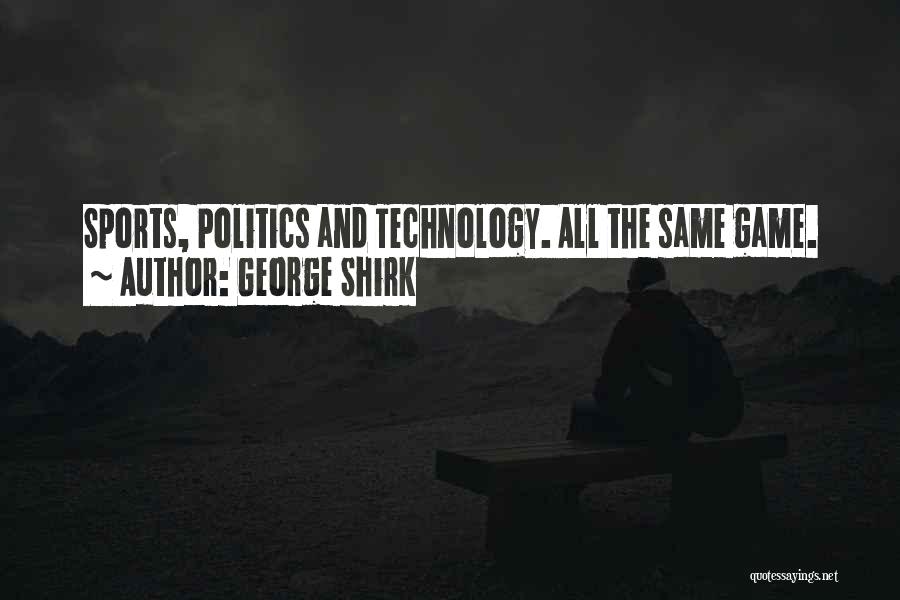 George Shirk Quotes: Sports, Politics And Technology. All The Same Game.