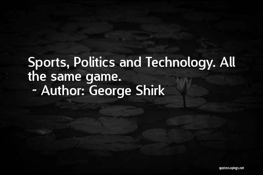 George Shirk Quotes: Sports, Politics And Technology. All The Same Game.