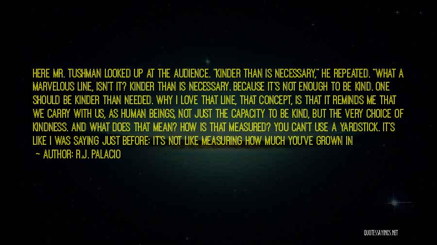 R.J. Palacio Quotes: Here Mr. Tushman Looked Up At The Audience. Kinder Than Is Necessary, He Repeated. What A Marvelous Line, Isn't It?
