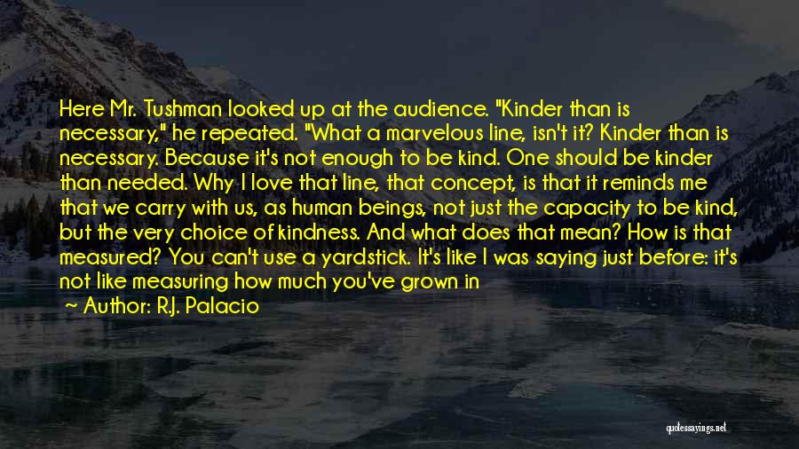 R.J. Palacio Quotes: Here Mr. Tushman Looked Up At The Audience. Kinder Than Is Necessary, He Repeated. What A Marvelous Line, Isn't It?